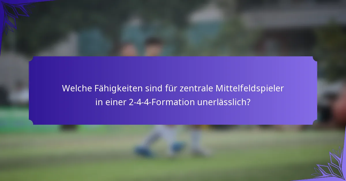 Welche Fähigkeiten sind für zentrale Mittelfeldspieler in einer 2-4-4-Formation unerlässlich?